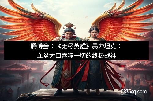 腾博会:《无尽英雄》暴力坦克:血盆大口吞噬一切的终极战神